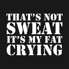 sweat is fat crying