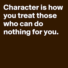 CHARACTER-IS-HOW-YOU-TREAT-THOSE-WHO-CAN-DO-NOTHIN
